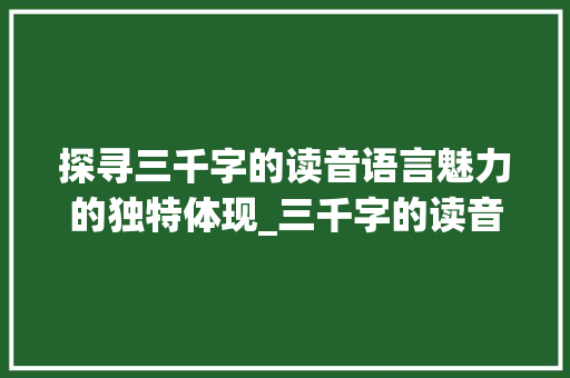 探寻三千字的读音语言魅力的独特体现_三千字的读音是什么意思