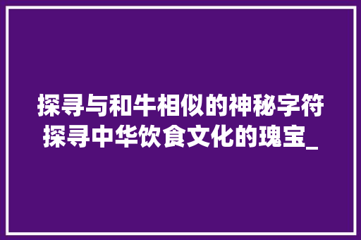 探寻与和牛相似的神秘字符探寻中华饮食文化的瑰宝_和牛很像的字是什么意思