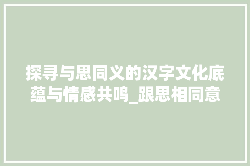 探寻与思同义的汉字文化底蕴与情感共鸣_跟思相同意思的字有哪些