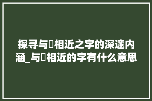 探寻与珵相近之字的深邃内涵_与珵相近的字有什么意思