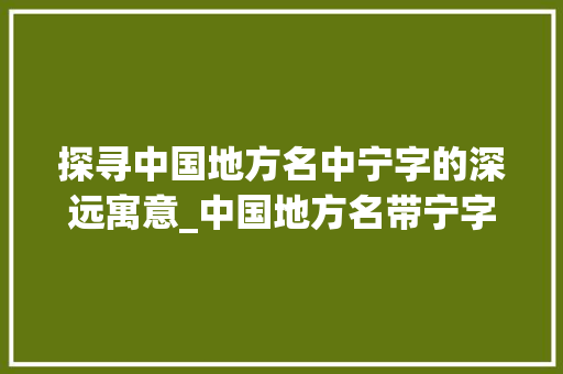 探寻中国地方名中宁字的深远寓意_中国地方名带宁字的意思