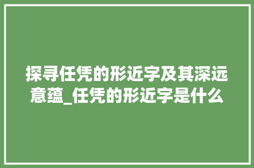 探寻任凭的形近字及其深远意蕴_任凭的形近字是什么意思