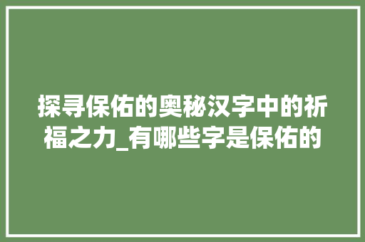 探寻保佑的奥秘汉字中的祈福之力_有哪些字是保佑的意思呢