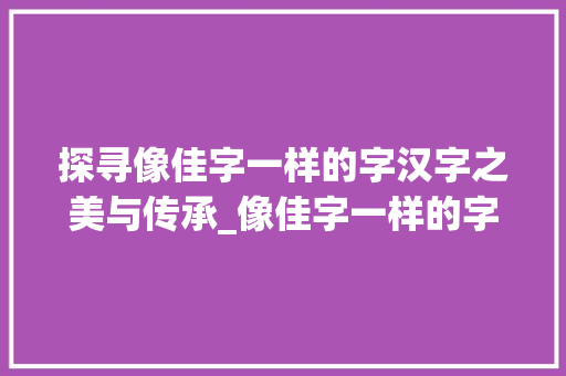 探寻像佳字一样的字汉字之美与传承_像佳字一样的字读什么意思