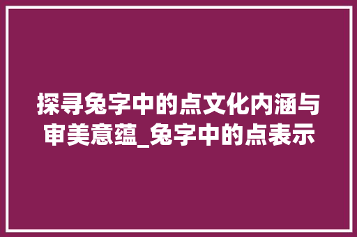 探寻兔字中的点文化内涵与审美意蕴_兔字中的点表示什么意思