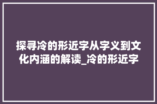 探寻冷的形近字从字义到文化内涵的解读_冷的形近字是什么意思
