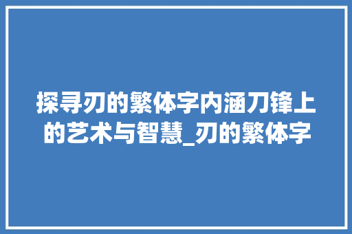 探寻刃的繁体字内涵刀锋上的艺术与智慧_刃的繁体字是什么意思