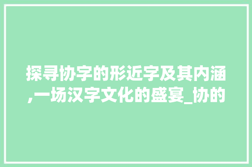 探寻协字的形近字及其内涵,一场汉字文化的盛宴_协的形近字是什么意思