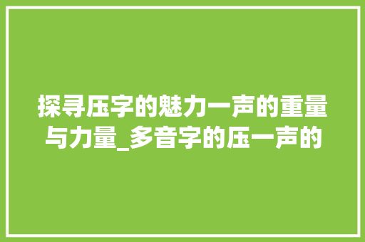 探寻压字的魅力一声的重量与力量_多音字的压一声的意思