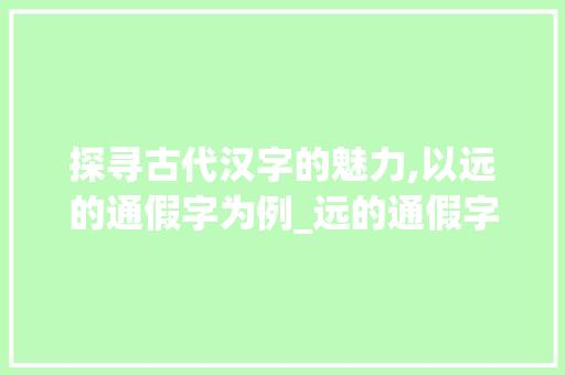 探寻古代汉字的魅力,以远的通假字为例_远的通假字是什么意思