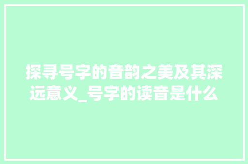 探寻号字的音韵之美及其深远意义_号字的读音是什么意思