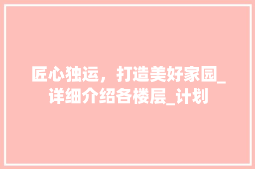 匠心独运，打造美好家园_详细介绍各楼层_计划
