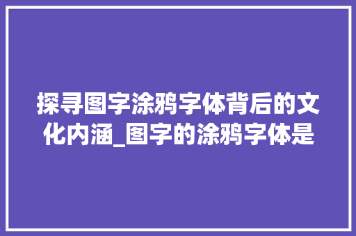 探寻图字涂鸦字体背后的文化内涵_图字的涂鸦字体是什么意思