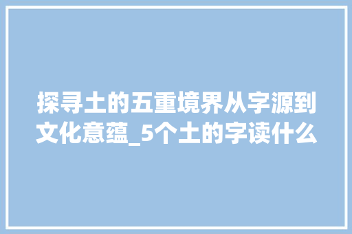 探寻土的五重境界从字源到文化意蕴_5个土的字读什么意思