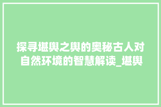 探寻堪舆之舆的奥秘古人对自然环境的智慧解读_堪舆的舆字读音是什么意思