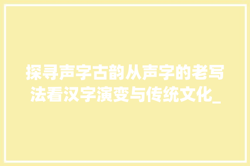 探寻声字古韵从声字的老写法看汉字演变与传统文化_声字的老写法是什么意思