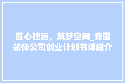 匠心独运，筑梦空间_我国装饰公司创业计划书详细介绍