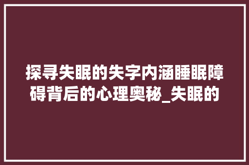 探寻失眠的失字内涵睡眠障碍背后的心理奥秘_失眠的失字是什么意思啊