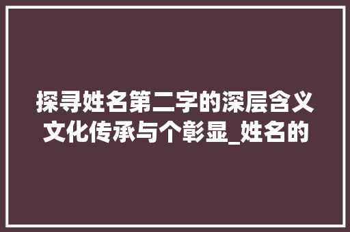 探寻姓名第二字的深层含义文化传承与个彰显_姓名的第二字是什么意思