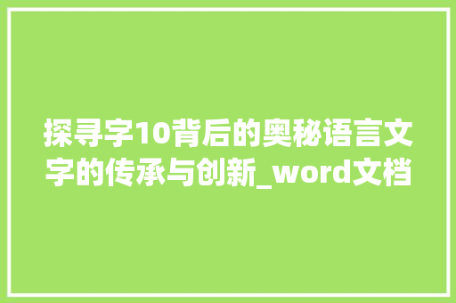 探寻字10背后的奥秘语言文字的传承与创新_word文档的字10是什么意思
