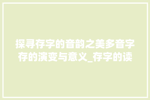 探寻存字的音韵之美多音字存的演变与意义_存字的读音各是什么意思