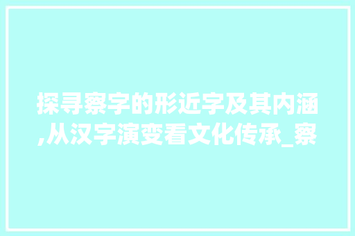 探寻察字的形近字及其内涵,从汉字演变看文化传承_察的形近字是什么意思