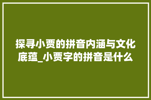 探寻小贾的拼音内涵与文化底蕴_小贾字的拼音是什么意思