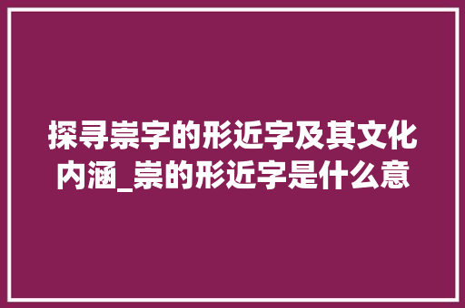 探寻崇字的形近字及其文化内涵_崇的形近字是什么意思