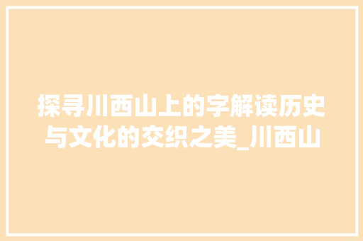 探寻川西山上的字解读历史与文化的交织之美_川西山上的字是什么意思