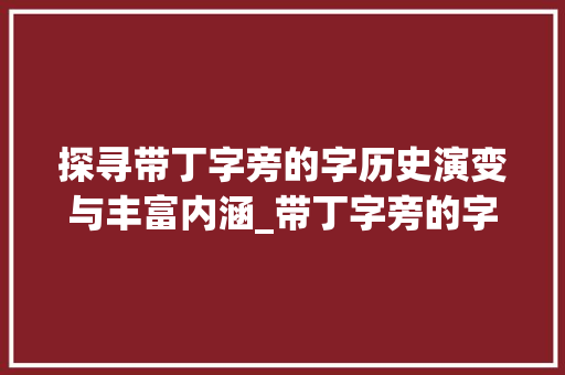 探寻带丁字旁的字历史演变与丰富内涵_带丁字旁的字有什么意思