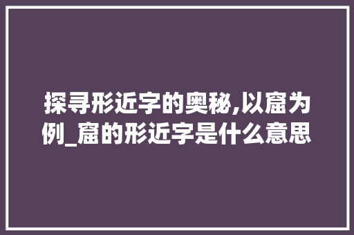 探寻形近字的奥秘,以窟为例_窟的形近字是什么意思 诗词鉴赏