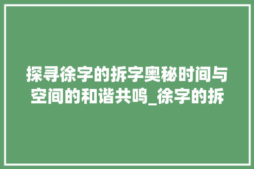 探寻徐字的拆字奥秘时间与空间的和谐共鸣_徐字的拆字法是什么意思