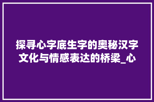 探寻心字底生字的奥秘汉字文化与情感表达的桥梁_心字底的生字是什么意思