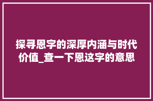 探寻恩字的深厚内涵与时代价值_查一下恩这字的意思