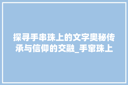 探寻手串珠上的文字奥秘传承与信仰的交融_手窜珠上的字什么意思