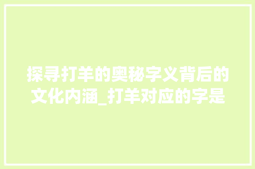 探寻打羊的奥秘字义背后的文化内涵_打羊对应的字是什么意思