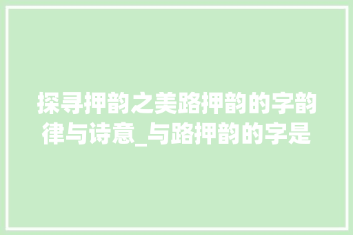 探寻押韵之美路押韵的字韵律与诗意_与路押韵的字是什么意思
