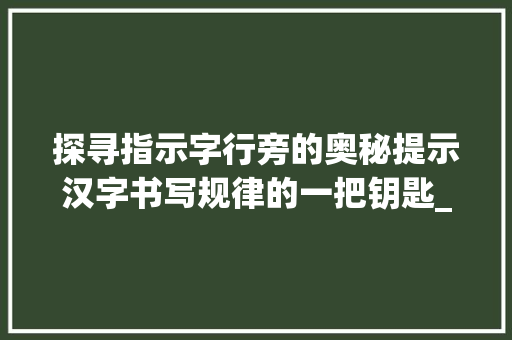 探寻指示字行旁的奥秘提示汉字书写规律的一把钥匙_行旁是指示字的什么意思