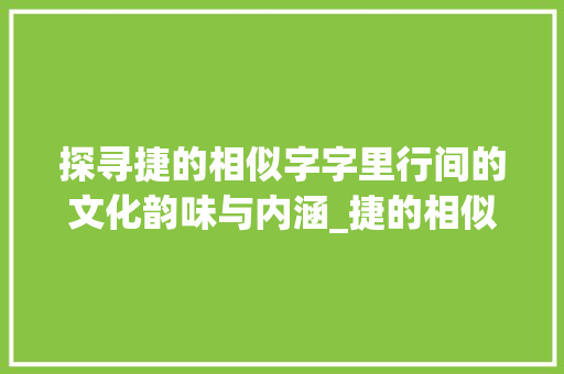 探寻捷的相似字字里行间的文化韵味与内涵_捷的相似字是什么意思啊