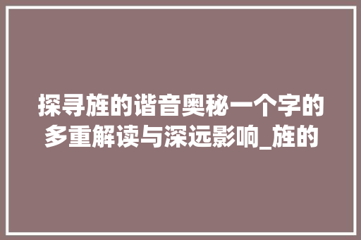 探寻旌的谐音奥秘一个字的多重解读与深远影响_旌的谐音字是什么意思啊
