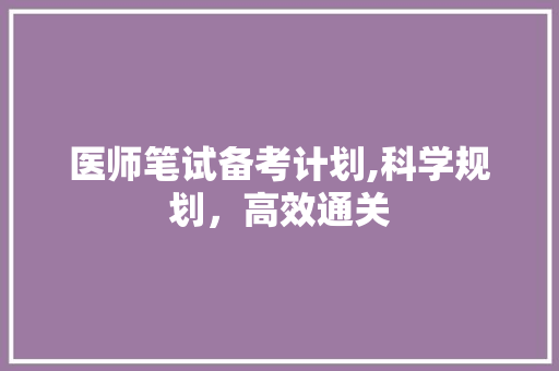 医师笔试备考计划,科学规划，高效通关