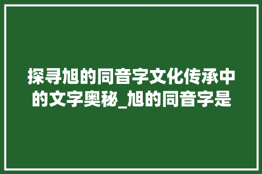 探寻旭的同音字文化传承中的文字奥秘_旭的同音字是什么意思