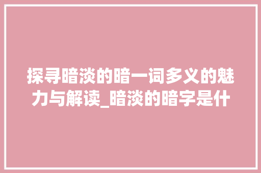 探寻暗淡的暗一词多义的魅力与解读_暗淡的暗字是什么意思啊