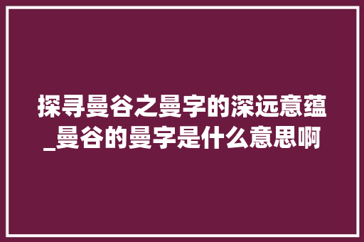 探寻曼谷之曼字的深远意蕴_曼谷的曼字是什么意思啊