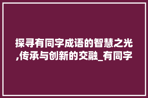 探寻有同字成语的智慧之光,传承与创新的交融_有同字的成语是什么意思