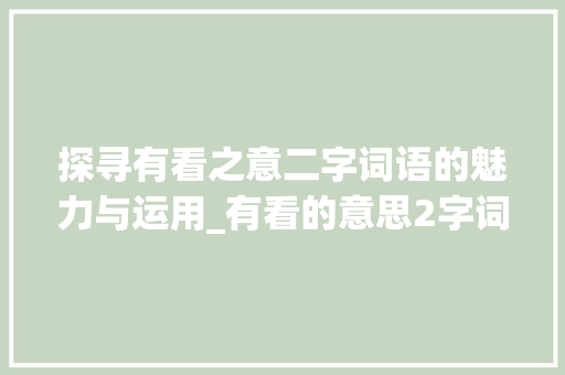 探寻有看之意二字词语的魅力与运用_有看的意思2字词语要好