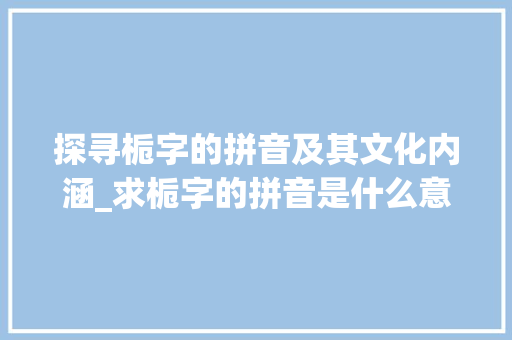 探寻栀字的拼音及其文化内涵_求栀字的拼音是什么意思