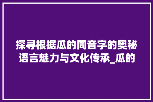 探寻根据瓜的同音字的奥秘语言魅力与文化传承_瓜的同音字是啥意思啊