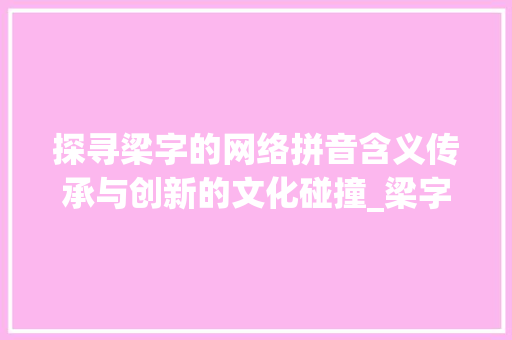 探寻梁字的网络拼音含义传承与创新的文化碰撞_梁字的网络拼音是什么意思 工作总结