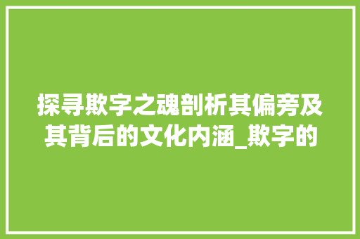 探寻欺字之魂剖析其偏旁及其背后的文化内涵_欺字的偏旁是什么意思